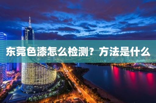 东莞色漆怎么检测？方法是什么