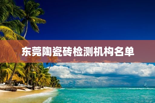 东莞陶瓷砖检测机构名单